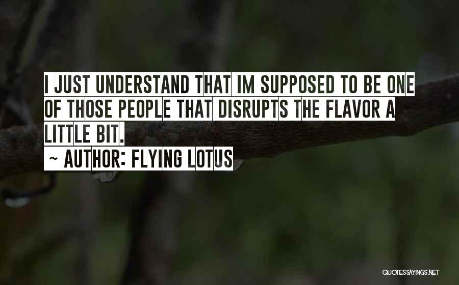 Flying Lotus Quotes: I Just Understand That Im Supposed To Be One Of Those People That Disrupts The Flavor A Little Bit.