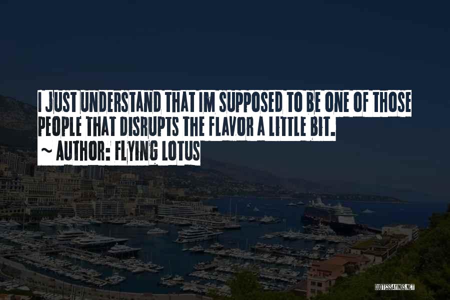 Flying Lotus Quotes: I Just Understand That Im Supposed To Be One Of Those People That Disrupts The Flavor A Little Bit.