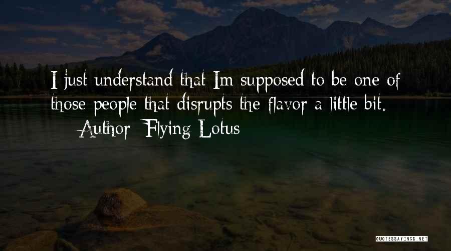 Flying Lotus Quotes: I Just Understand That Im Supposed To Be One Of Those People That Disrupts The Flavor A Little Bit.