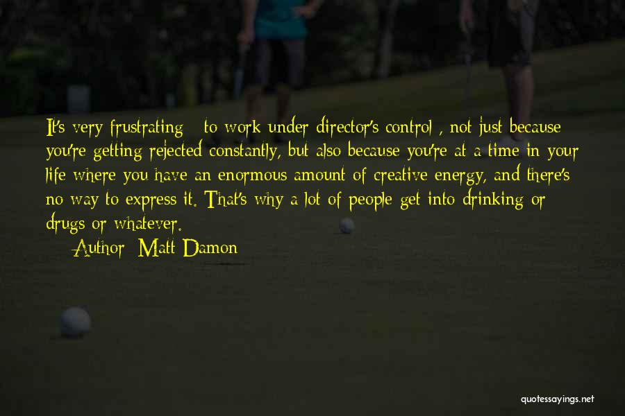 Matt Damon Quotes: It's Very Frustrating [ To Work Under Director's Control], Not Just Because You're Getting Rejected Constantly, But Also Because You're