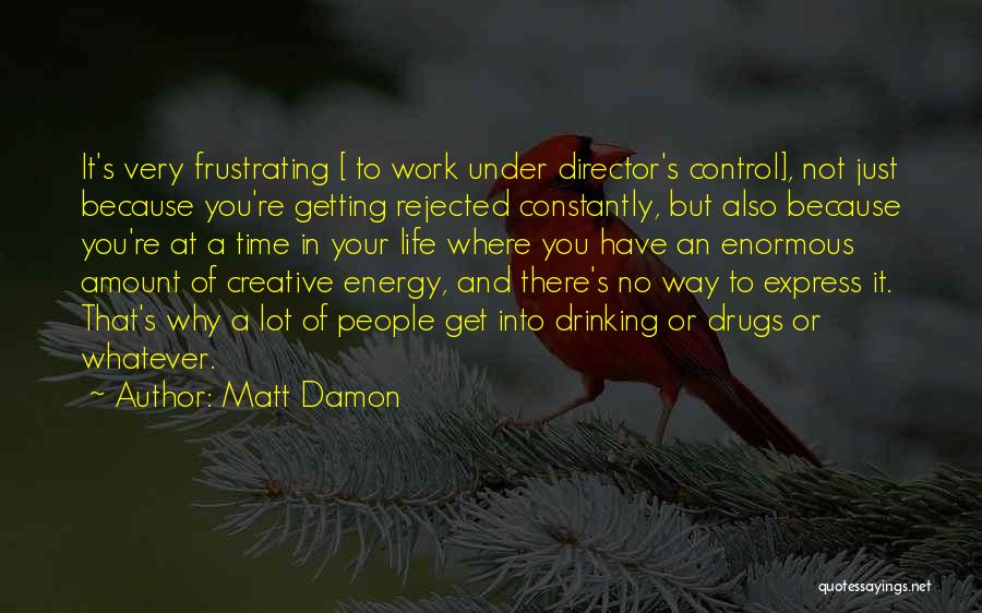 Matt Damon Quotes: It's Very Frustrating [ To Work Under Director's Control], Not Just Because You're Getting Rejected Constantly, But Also Because You're