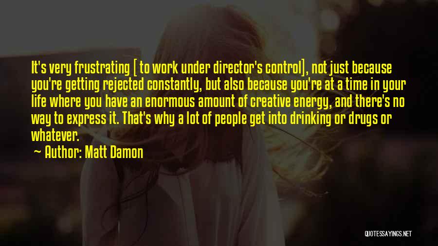 Matt Damon Quotes: It's Very Frustrating [ To Work Under Director's Control], Not Just Because You're Getting Rejected Constantly, But Also Because You're