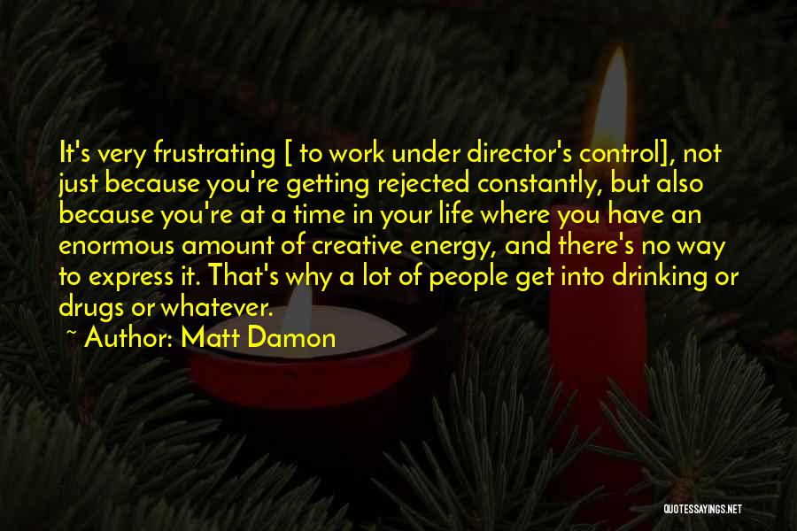 Matt Damon Quotes: It's Very Frustrating [ To Work Under Director's Control], Not Just Because You're Getting Rejected Constantly, But Also Because You're