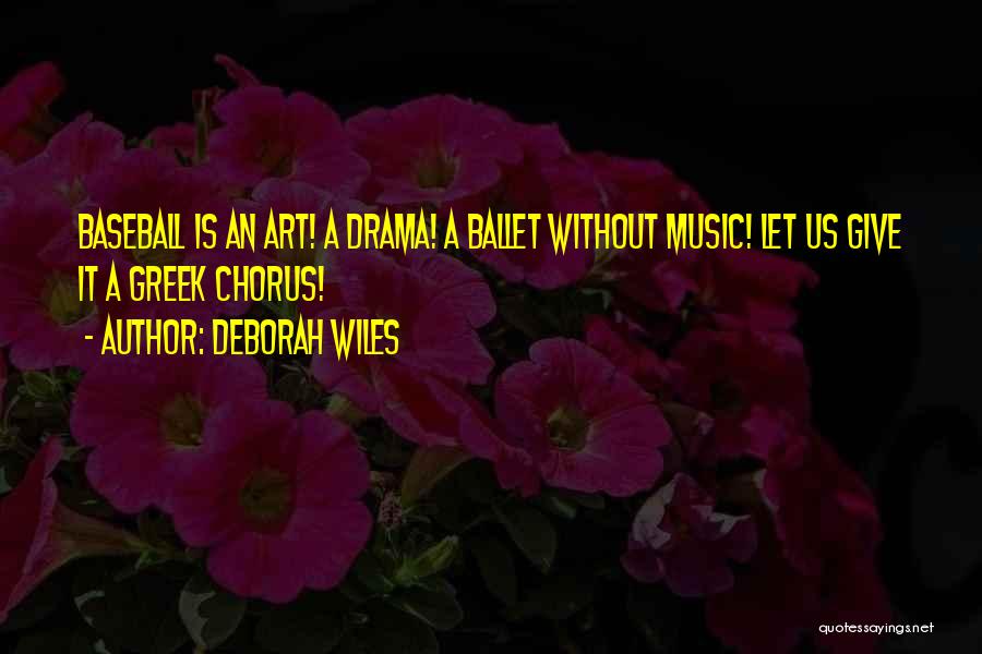Deborah Wiles Quotes: Baseball Is An Art! A Drama! A Ballet Without Music! Let Us Give It A Greek Chorus!