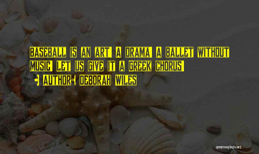 Deborah Wiles Quotes: Baseball Is An Art! A Drama! A Ballet Without Music! Let Us Give It A Greek Chorus!