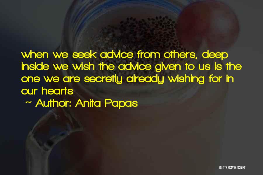 Anita Papas Quotes: When We Seek Advice From Others, Deep Inside We Wish The Advice Given To Us Is The One We Are