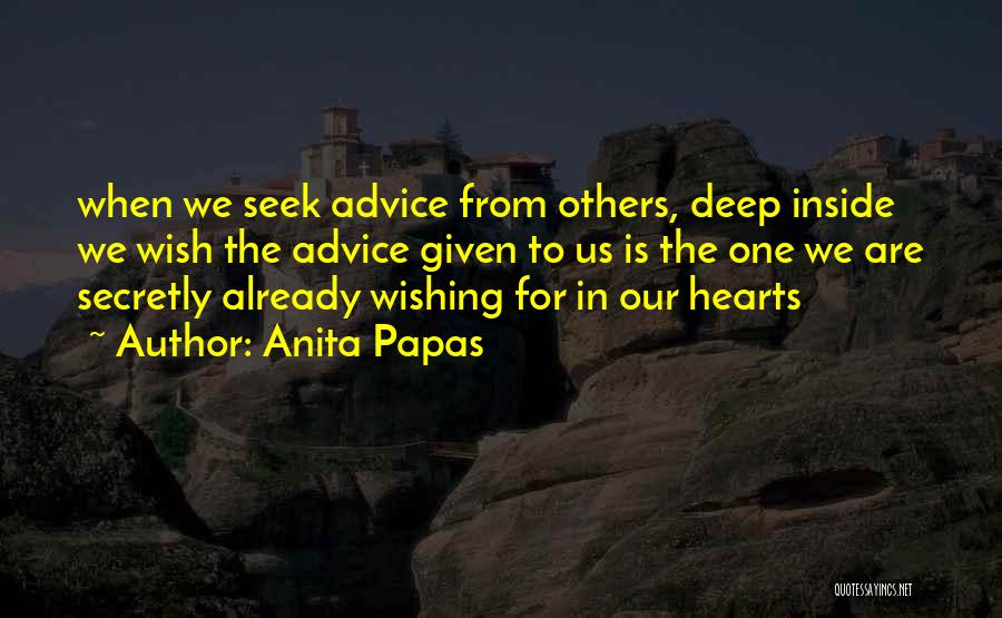 Anita Papas Quotes: When We Seek Advice From Others, Deep Inside We Wish The Advice Given To Us Is The One We Are
