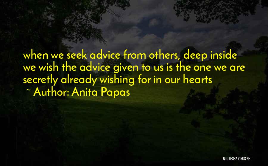 Anita Papas Quotes: When We Seek Advice From Others, Deep Inside We Wish The Advice Given To Us Is The One We Are