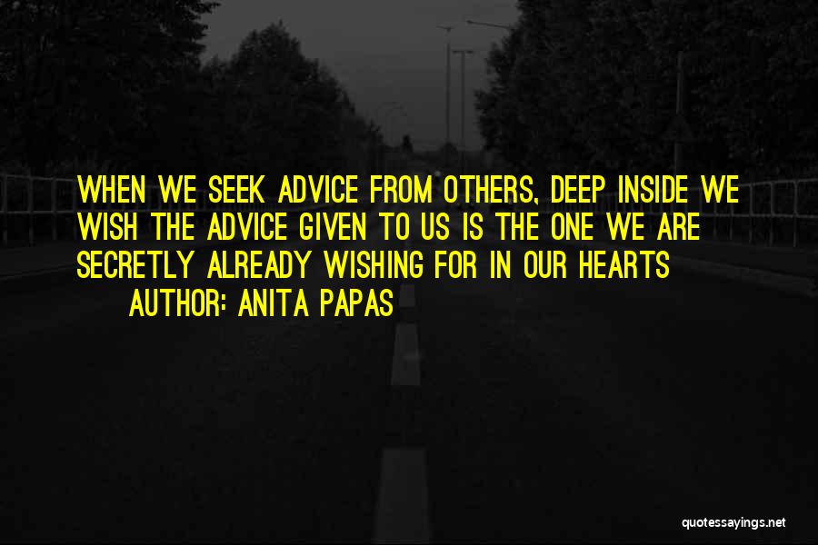 Anita Papas Quotes: When We Seek Advice From Others, Deep Inside We Wish The Advice Given To Us Is The One We Are