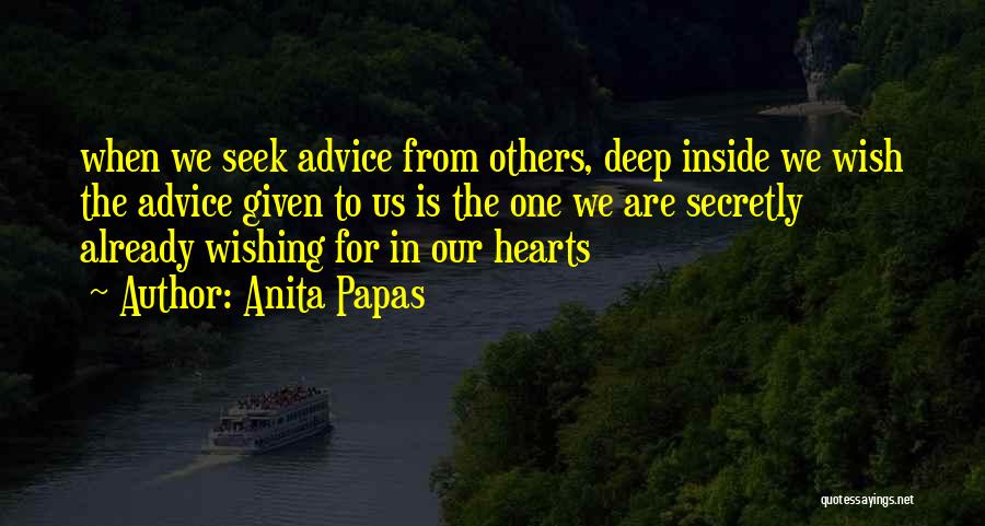 Anita Papas Quotes: When We Seek Advice From Others, Deep Inside We Wish The Advice Given To Us Is The One We Are