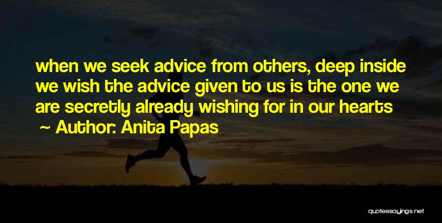 Anita Papas Quotes: When We Seek Advice From Others, Deep Inside We Wish The Advice Given To Us Is The One We Are