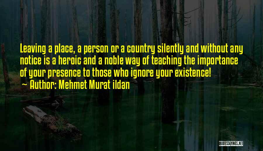 Mehmet Murat Ildan Quotes: Leaving A Place, A Person Or A Country Silently And Without Any Notice Is A Heroic And A Noble Way