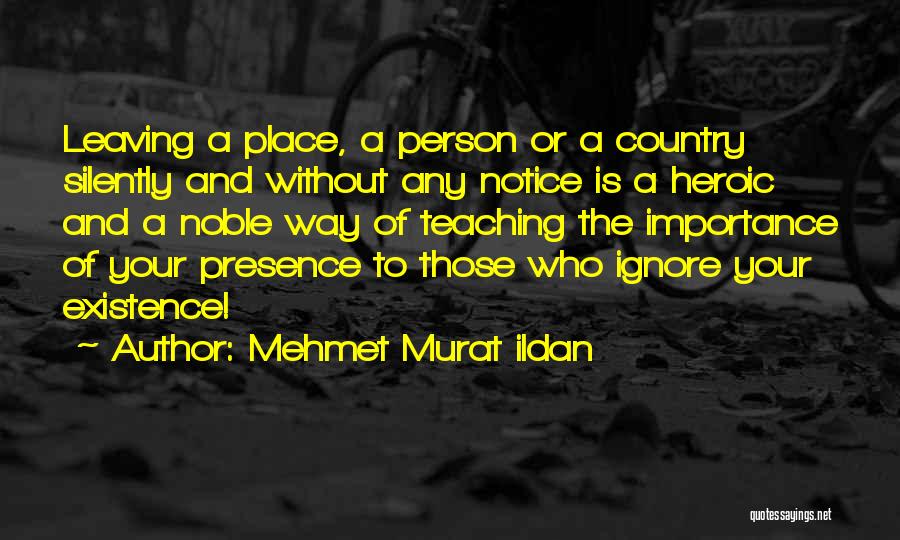 Mehmet Murat Ildan Quotes: Leaving A Place, A Person Or A Country Silently And Without Any Notice Is A Heroic And A Noble Way