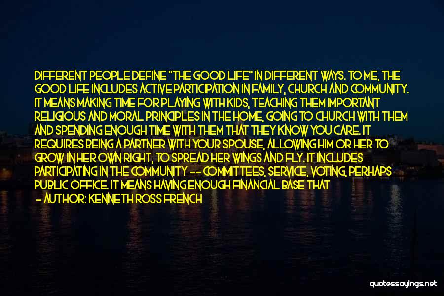 Kenneth Ross French Quotes: Different People Define The Good Life In Different Ways. To Me, The Good Life Includes Active Participation In Family, Church