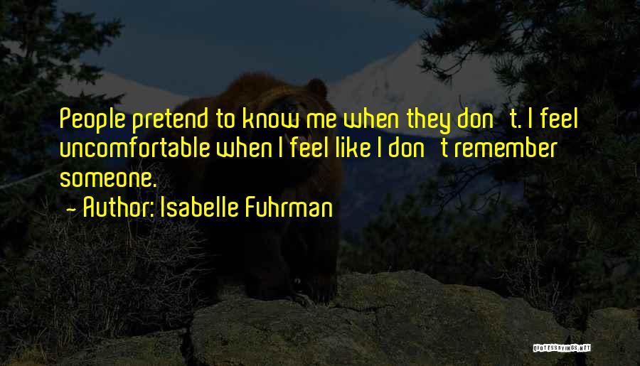 Isabelle Fuhrman Quotes: People Pretend To Know Me When They Don't. I Feel Uncomfortable When I Feel Like I Don't Remember Someone.