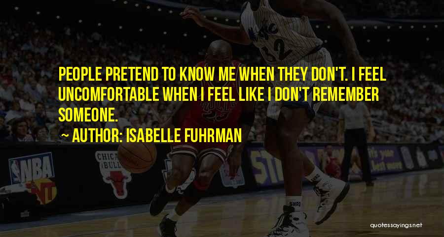 Isabelle Fuhrman Quotes: People Pretend To Know Me When They Don't. I Feel Uncomfortable When I Feel Like I Don't Remember Someone.