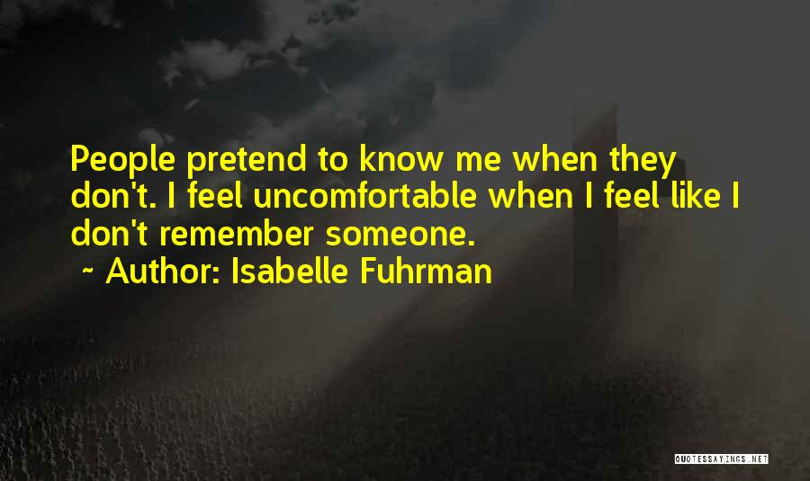 Isabelle Fuhrman Quotes: People Pretend To Know Me When They Don't. I Feel Uncomfortable When I Feel Like I Don't Remember Someone.