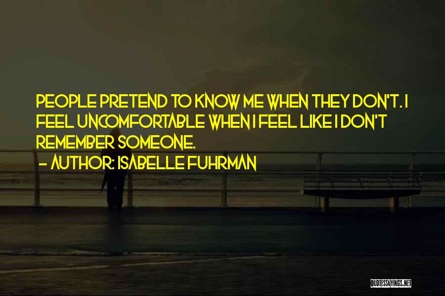Isabelle Fuhrman Quotes: People Pretend To Know Me When They Don't. I Feel Uncomfortable When I Feel Like I Don't Remember Someone.