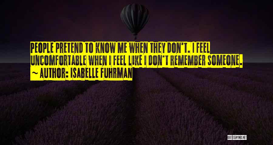 Isabelle Fuhrman Quotes: People Pretend To Know Me When They Don't. I Feel Uncomfortable When I Feel Like I Don't Remember Someone.