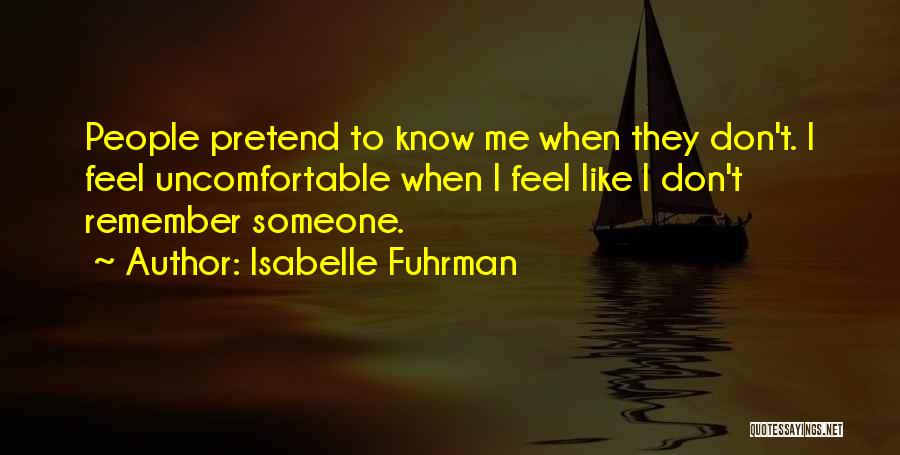Isabelle Fuhrman Quotes: People Pretend To Know Me When They Don't. I Feel Uncomfortable When I Feel Like I Don't Remember Someone.