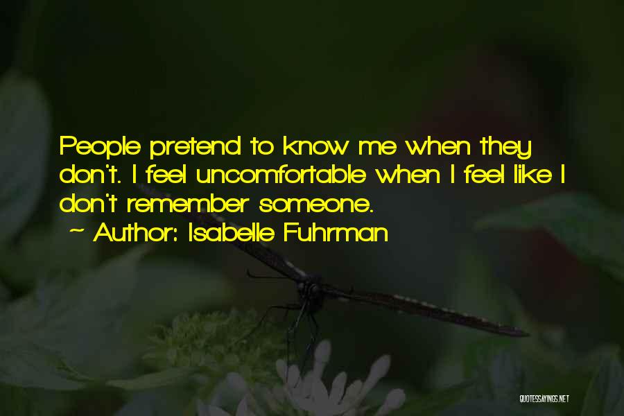 Isabelle Fuhrman Quotes: People Pretend To Know Me When They Don't. I Feel Uncomfortable When I Feel Like I Don't Remember Someone.