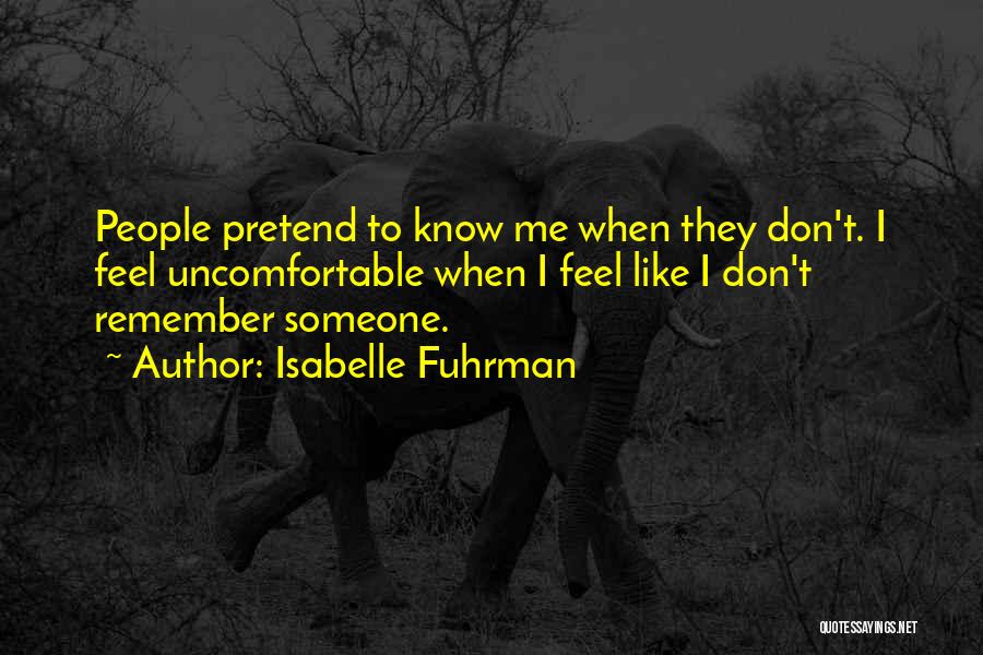 Isabelle Fuhrman Quotes: People Pretend To Know Me When They Don't. I Feel Uncomfortable When I Feel Like I Don't Remember Someone.