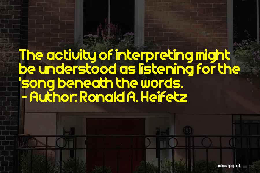 Ronald A. Heifetz Quotes: The Activity Of Interpreting Might Be Understood As Listening For The 'song Beneath The Words.