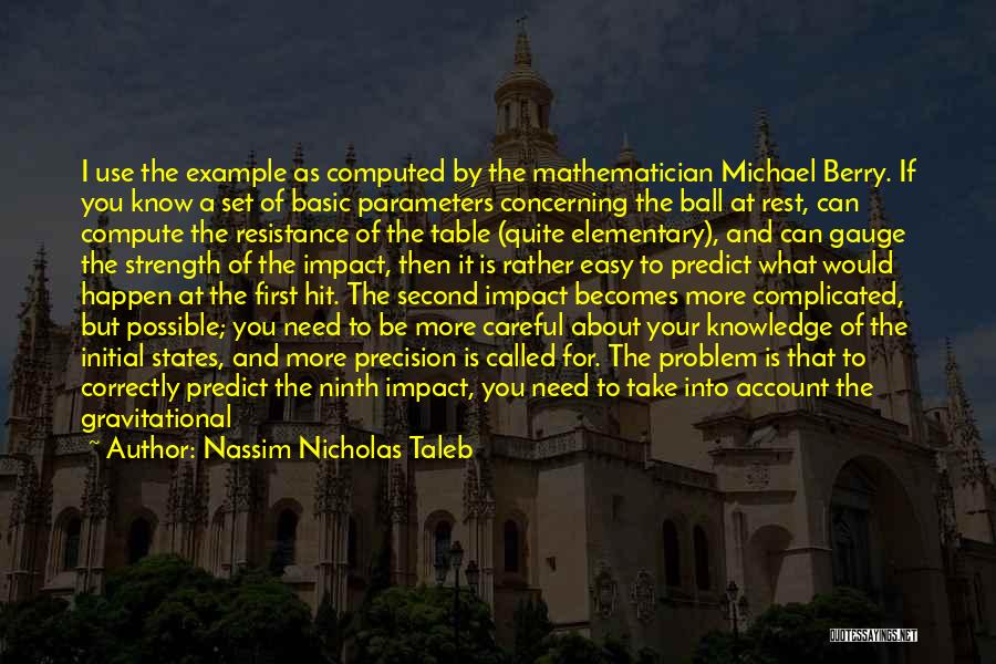 Nassim Nicholas Taleb Quotes: I Use The Example As Computed By The Mathematician Michael Berry. If You Know A Set Of Basic Parameters Concerning