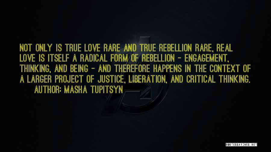 Masha Tupitsyn Quotes: Not Only Is True Love Rare And True Rebellion Rare, Real Love Is Itself A Radical Form Of Rebellion -