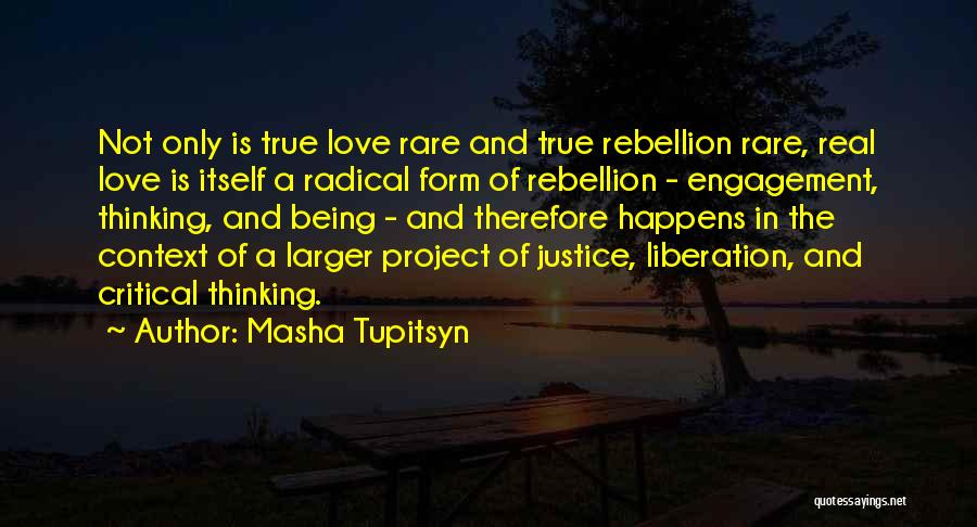 Masha Tupitsyn Quotes: Not Only Is True Love Rare And True Rebellion Rare, Real Love Is Itself A Radical Form Of Rebellion -