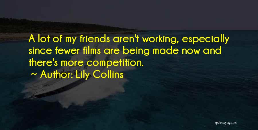 Lily Collins Quotes: A Lot Of My Friends Aren't Working, Especially Since Fewer Films Are Being Made Now And There's More Competition.