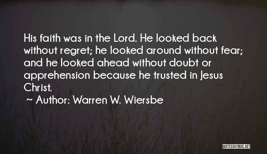 Warren W. Wiersbe Quotes: His Faith Was In The Lord. He Looked Back Without Regret; He Looked Around Without Fear; And He Looked Ahead