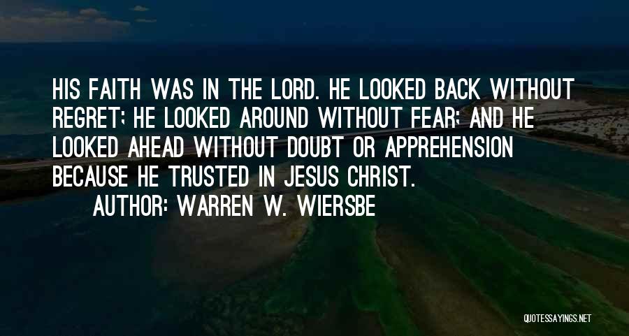 Warren W. Wiersbe Quotes: His Faith Was In The Lord. He Looked Back Without Regret; He Looked Around Without Fear; And He Looked Ahead