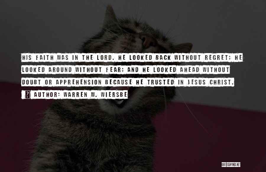 Warren W. Wiersbe Quotes: His Faith Was In The Lord. He Looked Back Without Regret; He Looked Around Without Fear; And He Looked Ahead