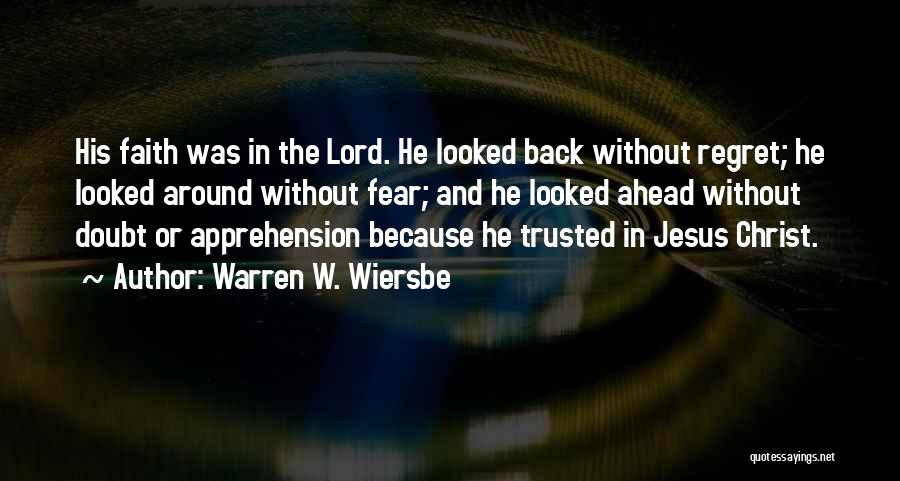 Warren W. Wiersbe Quotes: His Faith Was In The Lord. He Looked Back Without Regret; He Looked Around Without Fear; And He Looked Ahead