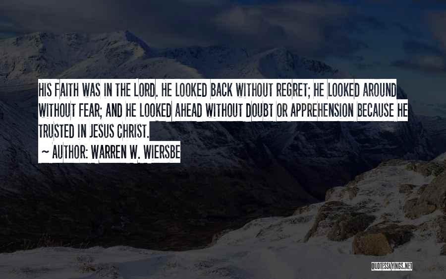 Warren W. Wiersbe Quotes: His Faith Was In The Lord. He Looked Back Without Regret; He Looked Around Without Fear; And He Looked Ahead