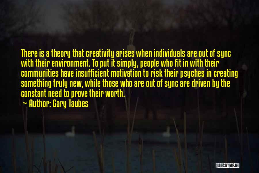 Gary Taubes Quotes: There Is A Theory That Creativity Arises When Individuals Are Out Of Sync With Their Environment. To Put It Simply,