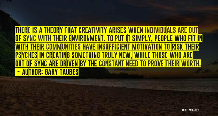 Gary Taubes Quotes: There Is A Theory That Creativity Arises When Individuals Are Out Of Sync With Their Environment. To Put It Simply,