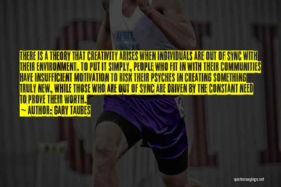 Gary Taubes Quotes: There Is A Theory That Creativity Arises When Individuals Are Out Of Sync With Their Environment. To Put It Simply,