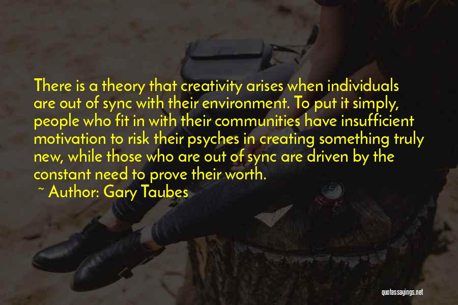 Gary Taubes Quotes: There Is A Theory That Creativity Arises When Individuals Are Out Of Sync With Their Environment. To Put It Simply,
