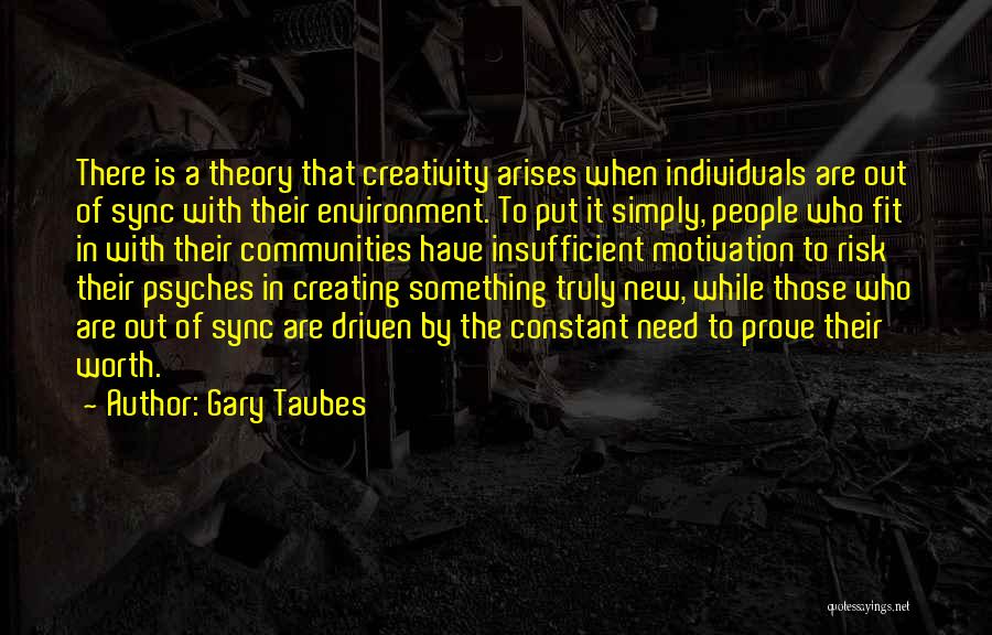 Gary Taubes Quotes: There Is A Theory That Creativity Arises When Individuals Are Out Of Sync With Their Environment. To Put It Simply,