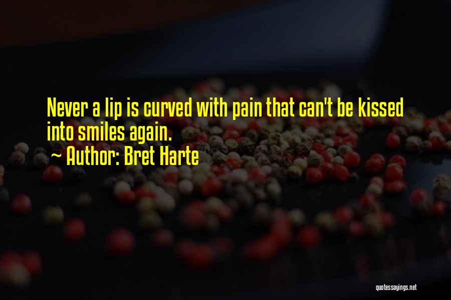 Bret Harte Quotes: Never A Lip Is Curved With Pain That Can't Be Kissed Into Smiles Again.