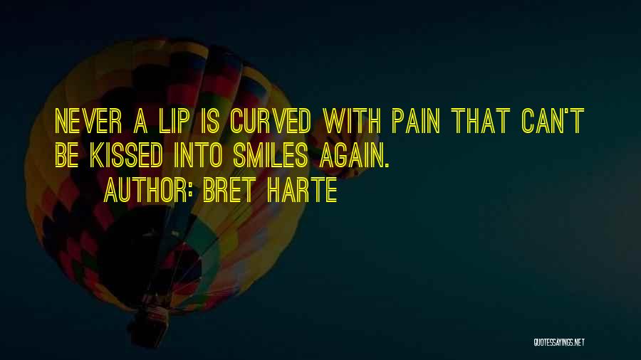 Bret Harte Quotes: Never A Lip Is Curved With Pain That Can't Be Kissed Into Smiles Again.