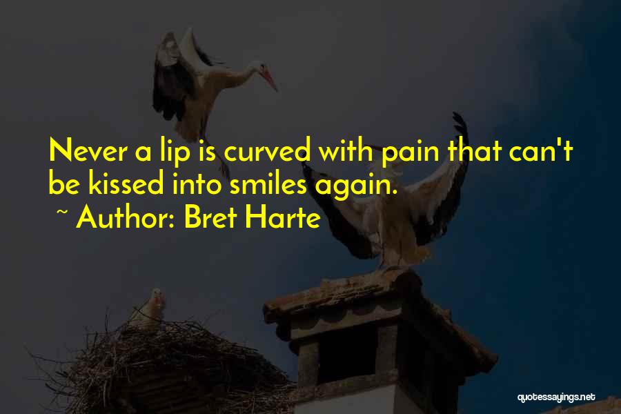 Bret Harte Quotes: Never A Lip Is Curved With Pain That Can't Be Kissed Into Smiles Again.