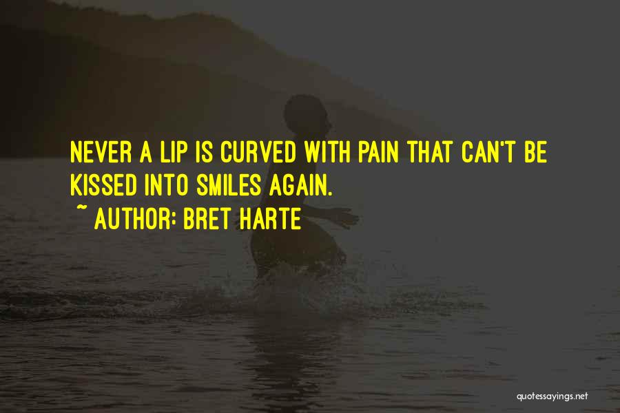 Bret Harte Quotes: Never A Lip Is Curved With Pain That Can't Be Kissed Into Smiles Again.