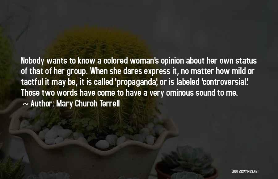 Mary Church Terrell Quotes: Nobody Wants To Know A Colored Woman's Opinion About Her Own Status Of That Of Her Group. When She Dares