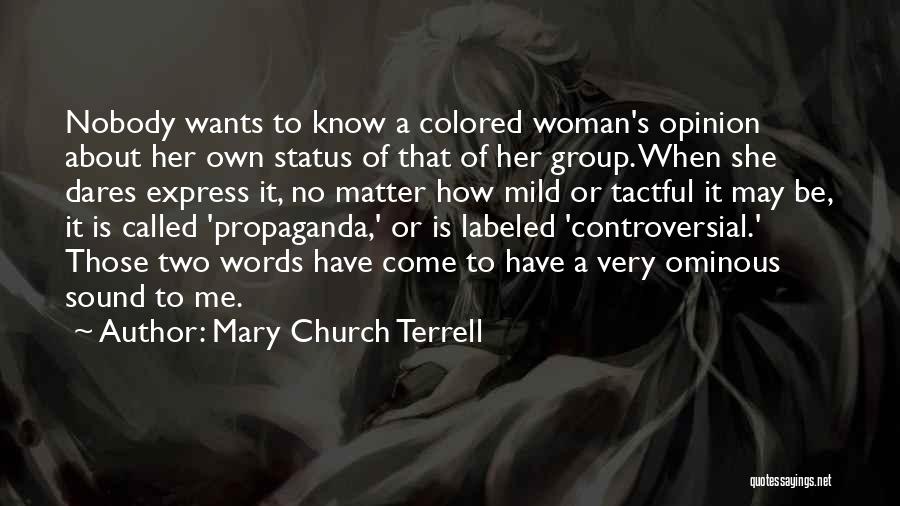 Mary Church Terrell Quotes: Nobody Wants To Know A Colored Woman's Opinion About Her Own Status Of That Of Her Group. When She Dares