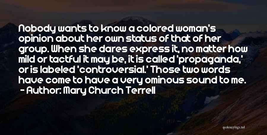 Mary Church Terrell Quotes: Nobody Wants To Know A Colored Woman's Opinion About Her Own Status Of That Of Her Group. When She Dares