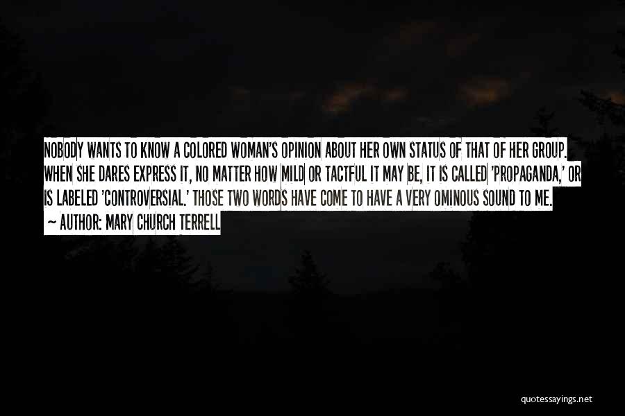 Mary Church Terrell Quotes: Nobody Wants To Know A Colored Woman's Opinion About Her Own Status Of That Of Her Group. When She Dares