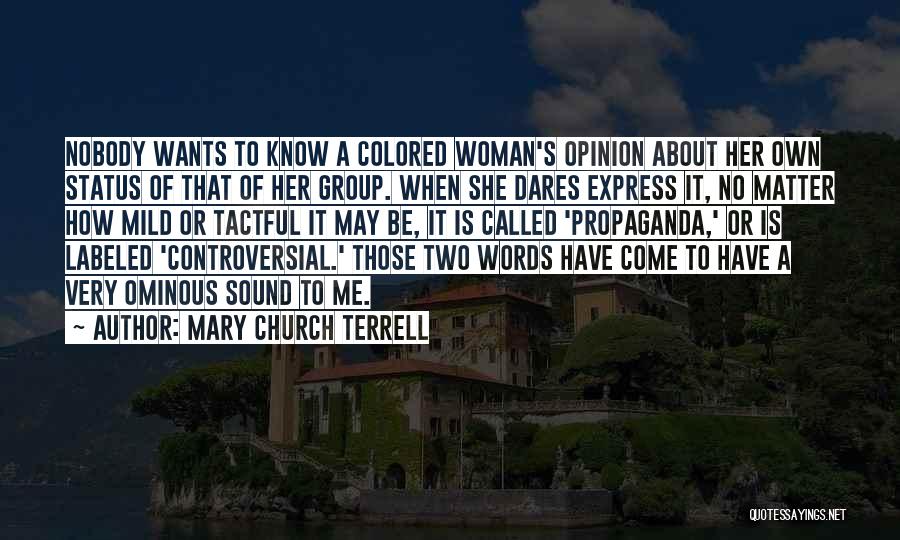 Mary Church Terrell Quotes: Nobody Wants To Know A Colored Woman's Opinion About Her Own Status Of That Of Her Group. When She Dares